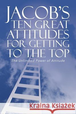 Jacob's Ten Great Attitudes for Getting to the Top: The Unlimited Power of Attitude Philip U. Nkwocha 9781524662912