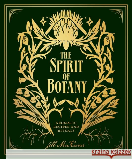 The Spirit of Botany: Aromatic Recipes and Rituals McKeever, Jill 9781524854591