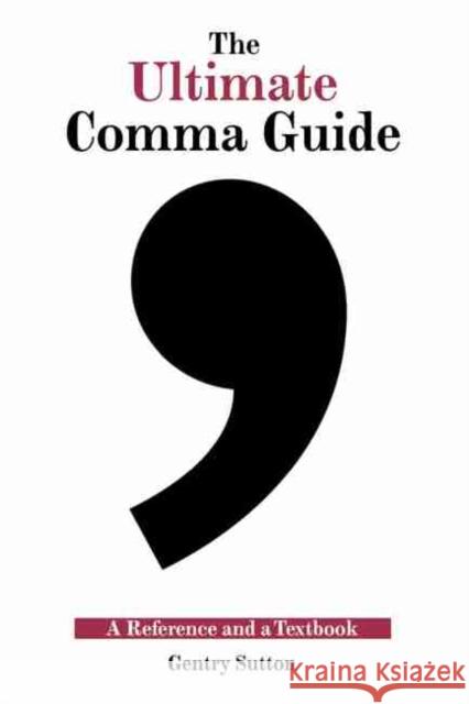 The Ultimate Comma Guide: A Reference and a Textbook Sutton 9781524955625