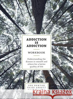 Addiction is Addiction Workbook: Understanding the disease in oneself and others for a better quality of life. Newton, Sue 9781525515095