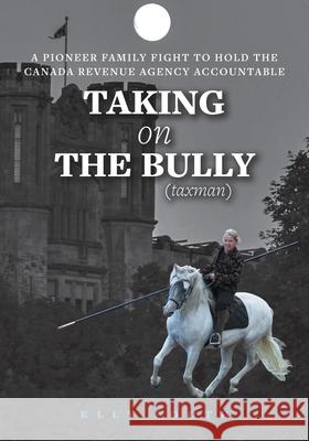 Taking on the Bully (taxman): A Pioneer Family Fight to Hold Canada Revenue Agency Accountable Elly Foote Nathan Clark Foote 9781525595868