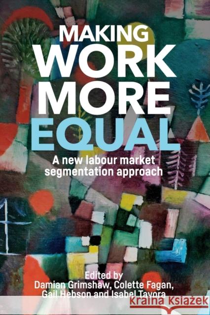 Making work more equal: A new labour market segmentation approach Grimshaw, Damian 9781526117069 Manchester University Press