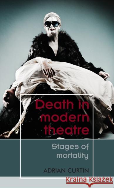 Death in Modern Theatre: Stages of Mortality Adrian Curtin 9781526124708 Manchester University Press