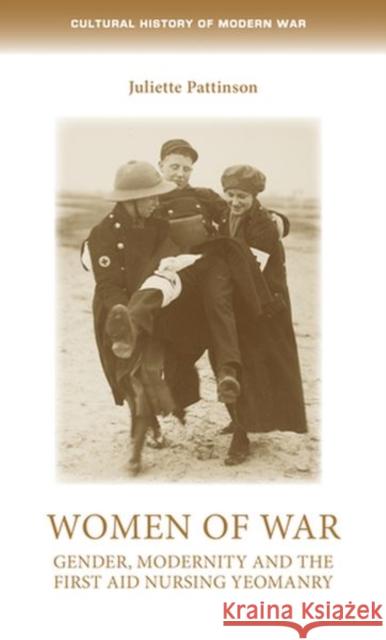Women of war: Gender, modernity and the First Aid Nursing Yeomanry Pattinson, Juliette 9781526145659