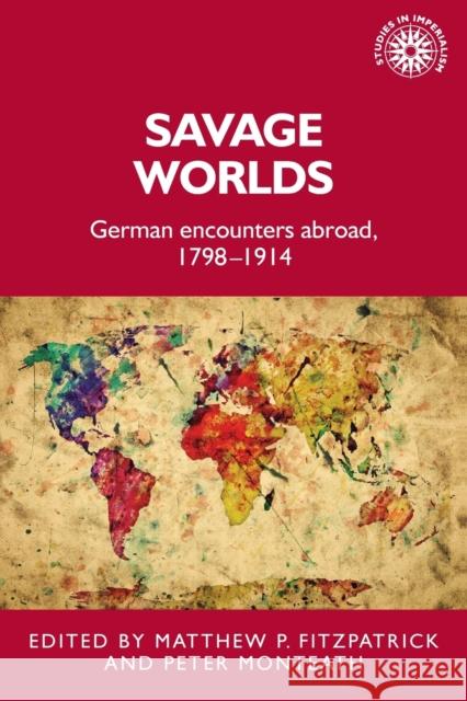 Savage Worlds: German Encounters Abroad, 1798-1914 Matthew Fitzpatrick Peter Monteath 9781526151650