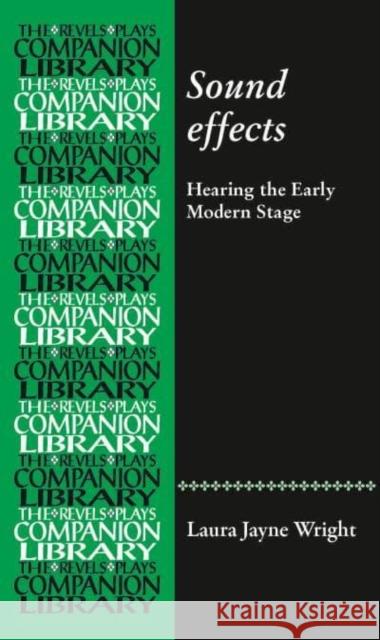 Sound Effects: Hearing the Early Modern Stage Laura Jayne Wright 9781526159182