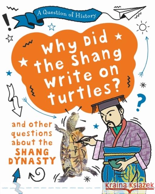 A Question of History: Why did the Shang write on turtles? And other questions about the Shang Dynasty Tim Cooke 9781526315373