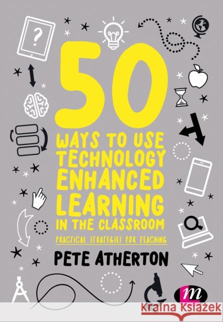 50 Ways to Use Technology Enhanced Learning in the Classroom: Practical Strategies for Teaching Peter Atherton 9781526424150