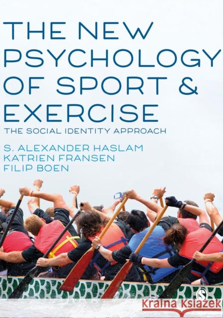 The New Psychology of Sport and Exercise: The Social Identity Approach S. Alexander Haslam Katrien Fransen Filip Boen 9781526488930 SAGE Publications Ltd