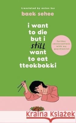 I Want to Die but I Still Want to Eat Tteokbokki: further conversations with my psychiatrist. Sequel to the Sunday Times and International bestselling Korean therapy memoir Baek Sehee 9781526663658