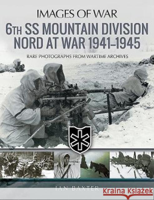 6th SS Mountain Division Nord at War 1941-1945: Rare Photographs from Wartime Archives Baxter, Ian 9781526721389 Pen & Sword Books Ltd