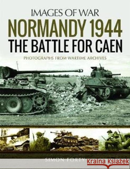 Normandy 1944: The Battle for Caen: Rare Photographs from Wartime Archives Simon Forty 9781526723758 Pen & Sword Books