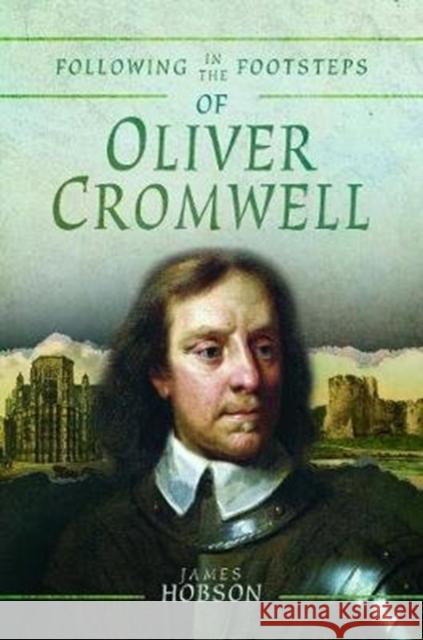 Following in the Footsteps of Oliver Cromwell: A Historical Guide to the Civil War James Hobson 9781526734839 Pen and Sword History