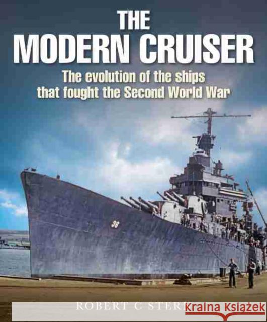 The Modern Cruiser: The Evolution of the Ships that Fought the Second World War Robert C. Stern 9781526737915 US Naval Institute Press