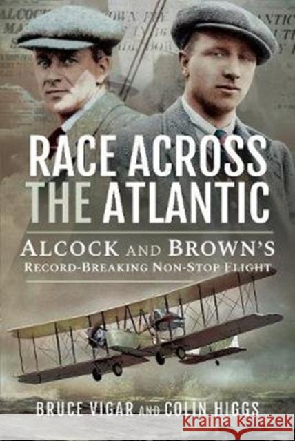 Race Across the Atlantic: Alcock and Brown's Record-Breaking Non-Stop Flight Bruce Vigar Colin Higgs 9781526747839
