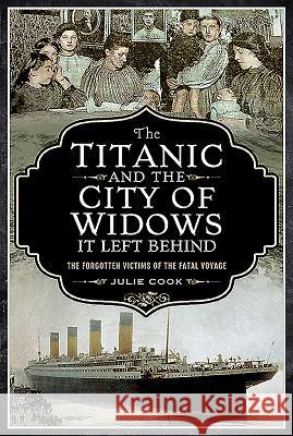 The Titanic and the City of Widows It Left Behind: The Forgotten Victims of the Fatal Voyage Julie Cook 9781526757166