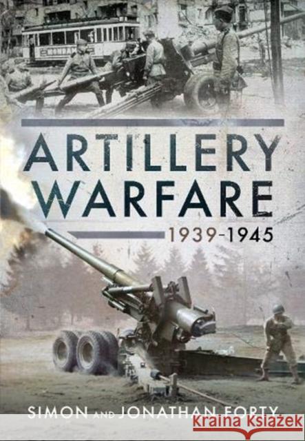 Artillery Warfare, 1939-1945 Simon Forty Jonathan Forty 9781526776785 Pen & Sword Books Ltd