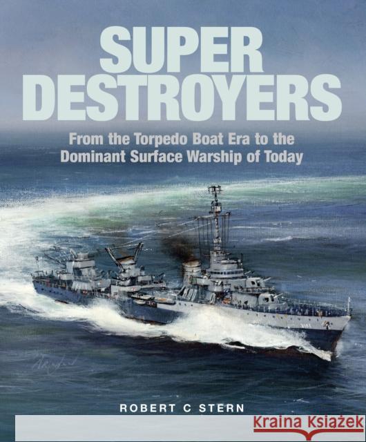 Super Destroyers: From the Torpedo Boat Era to the Dominant Surface Warship of Today Robert C Stern 9781526777454
