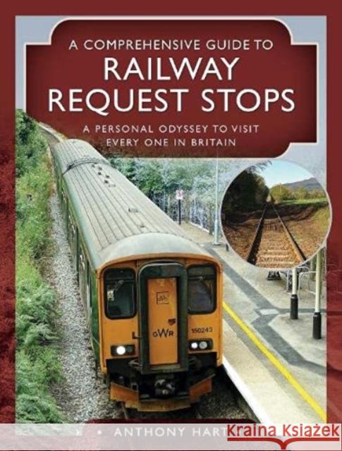 A Comprehensive Guide to Railway Request Stops: A Personal Odyssey to Visit Every One in Britain Anthony Hart 9781526781123