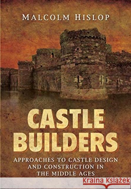 Castle Builders: Approaches to Castle Design and Construction in the Middle Ages Malcolm James Baillie-Hislop 9781526796615 Pen and Sword Archaeology