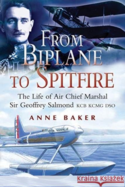 From Biplane to Spitfire: The Life of Air Chief Marshal Sir Geoffrey Salmond KCB RCMC DSO Anne Isobel Baker 9781526796912