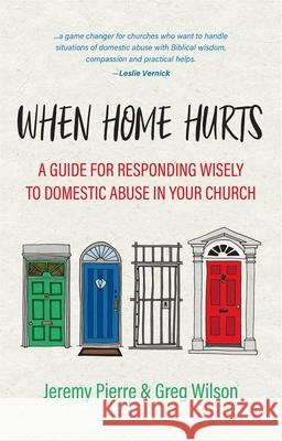 When Home Hurts: A Guide for Responding Wisely to Domestic Abuse in Your Church Jeremy Pierre Greg Wilson 9781527107229