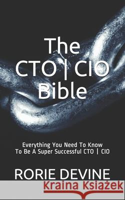 The CTO ] CIO Bible: The Mission Objectives Strategies And Tactics Needed To Be A Super Successful CTO ] CIO Rorie Devine 9781527254725
