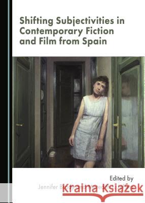 Shifting Subjectivities in Contemporary Fiction and Film from Spain Jennifer Brady Meredith L. Jeffers 9781527507777