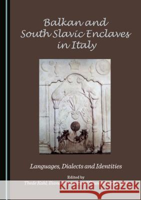 Balkan and South Slavic Enclaves in Italy: Languages, Dialects and Identities Thede Kahl Iliana Krapova 9781527508163 Cambridge Scholars Publishing