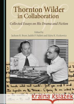 Thornton Wilder in Collaboration: Collected Essays on His Drama and Fiction Jackson R. Bryer Judith P. Hallett 9781527508323