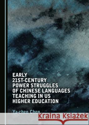Early 21st-Century Power Struggles of Chinese Languages Teaching in US Higher Education Ya-chen Chen 9781527513501 Cambridge Scholars Publishing