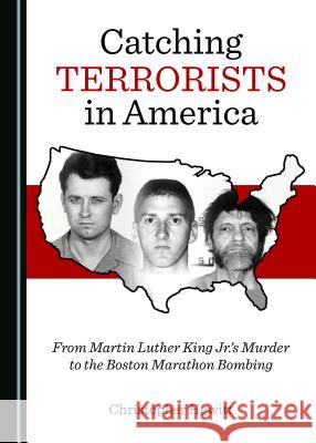 Catching Terrorists in America: From Martin Luther King Jr.Â (Tm)S Murder to the Boston Marathon Bombing Hewitt, Christopher 9781527527881 Cambridge Scholars Publishing