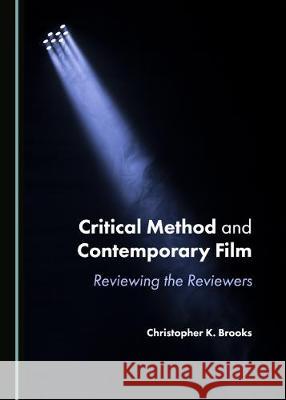 Critical Method and Contemporary Film: Reviewing the Reviewers Christopher K. Brooks 9781527538672