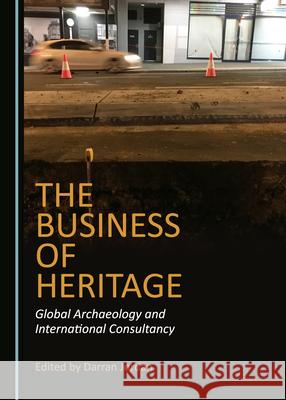 The Business of Heritage: Global Archaeology and International Consultancy Darran Jordan 9781527550537