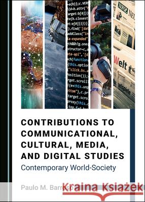 Contributions to Communicational, Cultural, Media, and Digital Studies: Contemporary World-Society Paulo M. Barroso 9781527560239