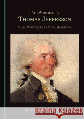 The Scholarâ (Tm)S Thomas Jefferson: Vital Writings of a Vital American Holowchak, M. Andrew 9781527561670 Cambridge Scholars Publishing