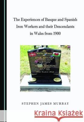 The Experiences of Basque and Spanish Iron Workers and Their Descendants in Wales from 1900 Murray, Stephen James 9781527562318