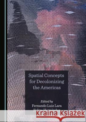 Spatial Concepts for Decolonizing the Americas Fernando Luiz Lara Felipe Hernandez  9781527573871 Cambridge Scholars Publishing