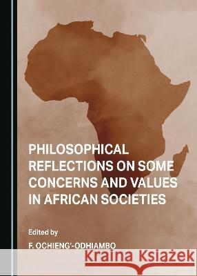 Philosophical Reflections on Some Concerns and Values in African Societies F. Ochieng'-Odhiambo   9781527592773 Cambridge Scholars Publishing