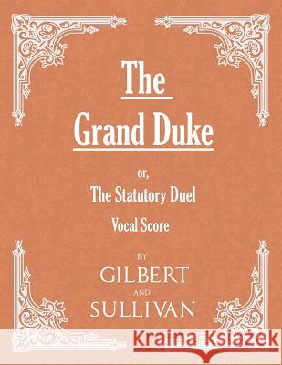 The Grand Duke; Or, the Statutory Duel (Vocal Score) W. S. Gilbert Arthur Sullivan 9781528701297 Classic Music Collection