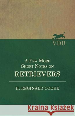 A Few More Short Notes on Retrievers H Reginald Cooke 9781528702447 Read Books