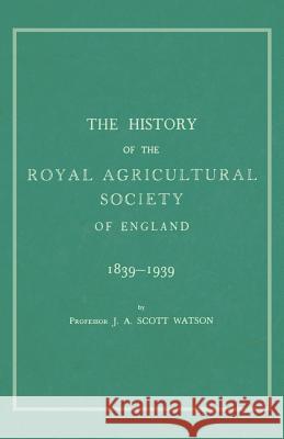 The History of the Royal Agricultural Society of England 1839-1939 Professor J A Scott Watson 9781528706087 Read Books
