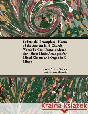 St Patrick's Breastplate - Hymn of the Ancient Irish Church - Words by Cecil Frances Alexander - Sheet Music Arranged for Mixed Chorus and Organ in G Charles Villiers Stanford Cecil Frances Alexander 9781528707435