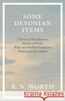 Some Devonian Items - A Series of Miscellaneous Notices of Deeds, Wills and Kindred Documents Relating to Devonshire R N Worth 9781528708074 Read Books