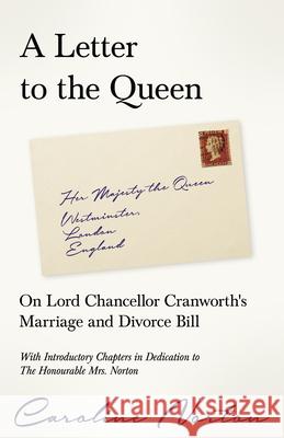 A Letter to the Queen: On Lord Chancellor Cranworth's Marriage and Divorce Bill Caroline Norton, Richard Garnett, William Bates 9781528717885