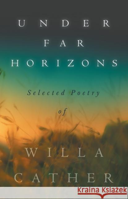 Under Far Horizons - Selected Poetry of Willa Cather Willa Cather, H L Mencken, H L Mencken 9781528720700 Read Books