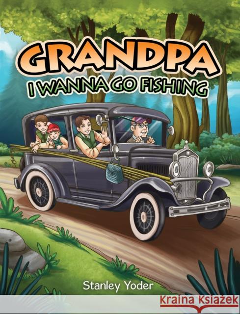 Grandpa, I Wanna Go Fishing Stanley Yoder 9781528981705