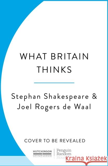 What Britain Thinks: The Secret Life of Public Opinion Joel Rogers de Waal 9781529153361