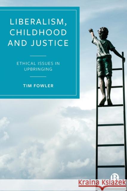 Liberalism, Childhood and Justice: Ethical Issues in Upbringing Tim Fowler 9781529201642