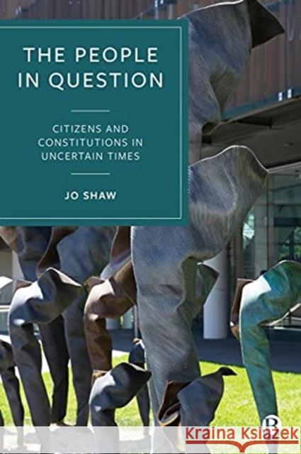 The People in Question: Citizens and Constitutions in Uncertain Times Jo (University of Edinburgh and Tampere University) Shaw 9781529210422 Bristol University Press